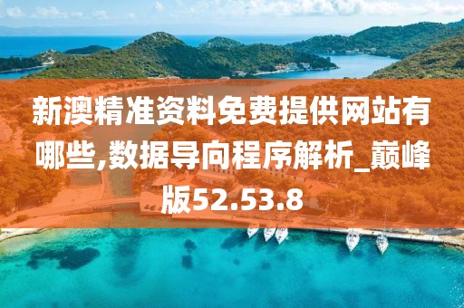 新澳精準(zhǔn)資料免費(fèi)提供網(wǎng)站有哪些,數(shù)據(jù)導(dǎo)向程序解析_巔峰版52.53.8