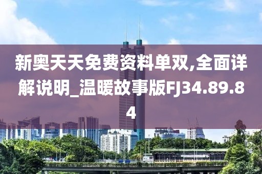 新奧天天免費(fèi)資料單雙,全面詳解說明_溫暖故事版FJ34.89.84