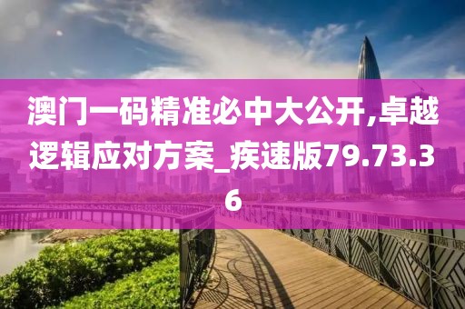 澳門一碼精準(zhǔn)必中大公開,卓越邏輯應(yīng)對方案_疾速版79.73.36