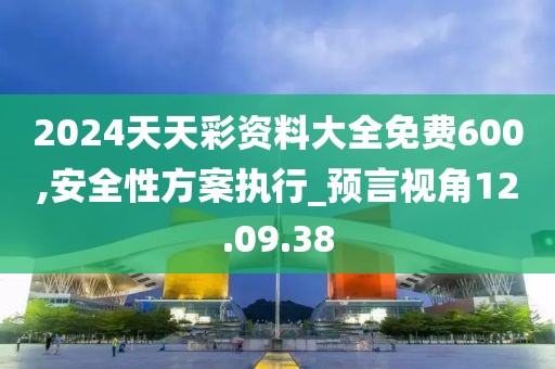 2024天天彩資料大全免費(fèi)600,安全性方案執(zhí)行_預(yù)言視角12.09.38