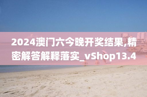 2024澳門六今晚開獎(jiǎng)結(jié)果,精密解答解釋落實(shí)_vShop13.4