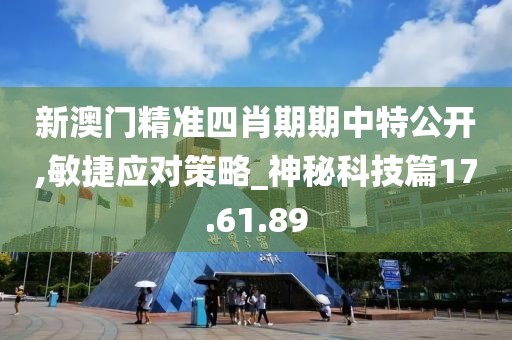 新澳門精準(zhǔn)四肖期期中特公開,敏捷應(yīng)對策略_神秘科技篇17.61.89
