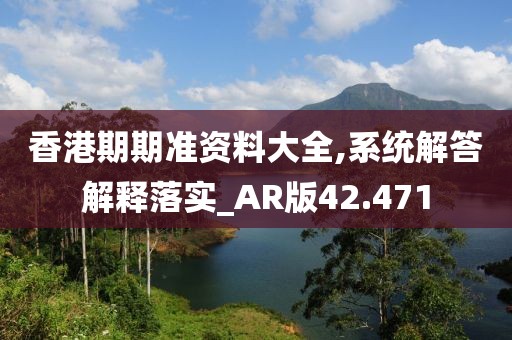 香港期期準資料大全,系統(tǒng)解答解釋落實_AR版42.471