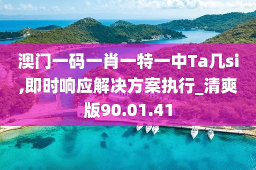 澳門(mén)一碼一肖一特一中Ta幾si,即時(shí)響應(yīng)解決方案執(zhí)行_清爽版90.01.41
