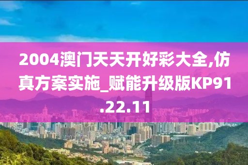 2004澳門天天開好彩大全,仿真方案實施_賦能升級版KP91.22.11