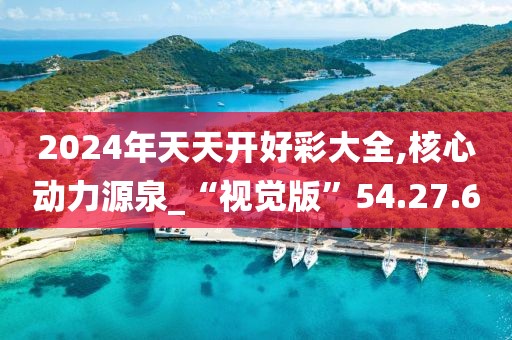 2024年天天開好彩大全,核心動力源泉_“視覺版”54.27.60