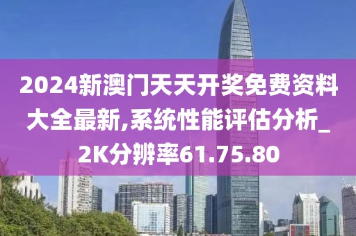 2024新澳門天天開獎(jiǎng)免費(fèi)資料大全最新,系統(tǒng)性能評(píng)估分析_2K分辨率61.75.80