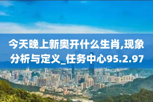 今天晚上新奧開什么生肖,現(xiàn)象分析與定義_任務(wù)中心95.2.97