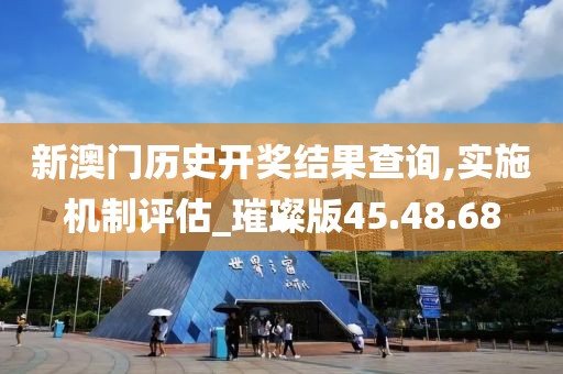新澳門歷史開獎結果查詢,實施機制評估_璀璨版45.48.68