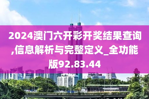 2024澳門六開彩開獎(jiǎng)結(jié)果查詢,信息解析與完整定義_全功能版92.83.44