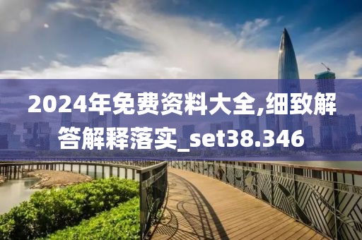 2024年免費(fèi)資料大全,細(xì)致解答解釋落實_set38.346
