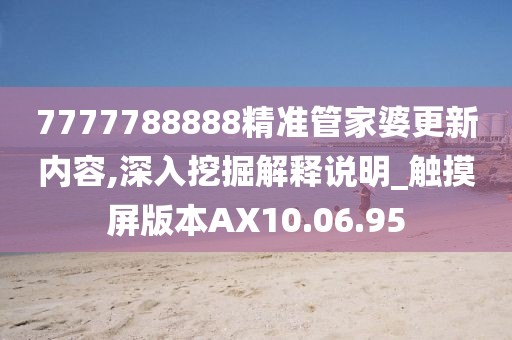 7777788888精準(zhǔn)管家婆更新內(nèi)容,深入挖掘解釋說(shuō)明_觸摸屏版本AX10.06.95