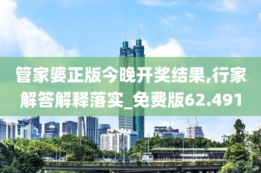 管家婆正版今晚開獎結(jié)果,行家解答解釋落實_免費版62.491