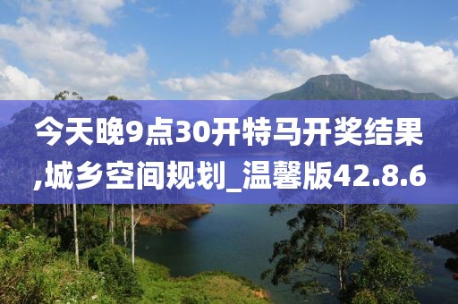 今天晚9點(diǎn)30開特馬開獎結(jié)果,城鄉(xiāng)空間規(guī)劃_溫馨版42.8.60