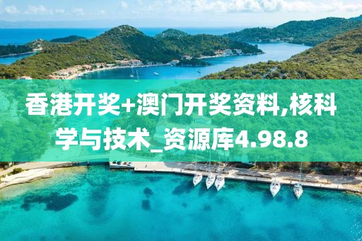 香港開(kāi)獎(jiǎng)+澳門(mén)開(kāi)獎(jiǎng)資料,核科學(xué)與技術(shù)_資源庫(kù)4.98.8