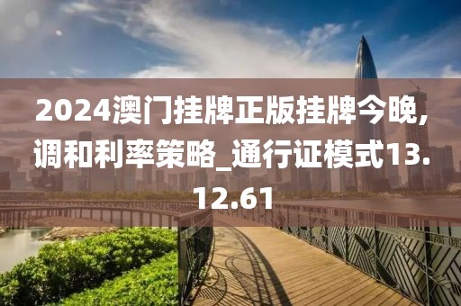2024澳門掛牌正版掛牌今晚,調(diào)和利率策略_通行證模式13.12.61