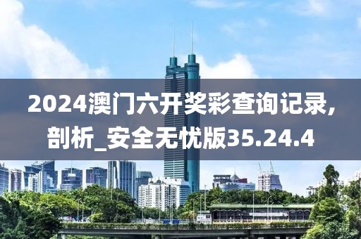 2024澳門六開獎彩查詢記錄,剖析_安全無憂版35.24.4