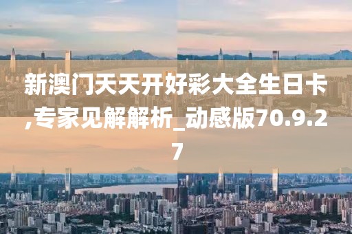 新澳門天天開(kāi)好彩大全生日卡,專家見(jiàn)解解析_動(dòng)感版70.9.27