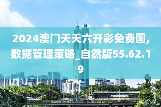 2024澳門天天六開彩免費圖,數(shù)據管理策略_自然版55.62.19