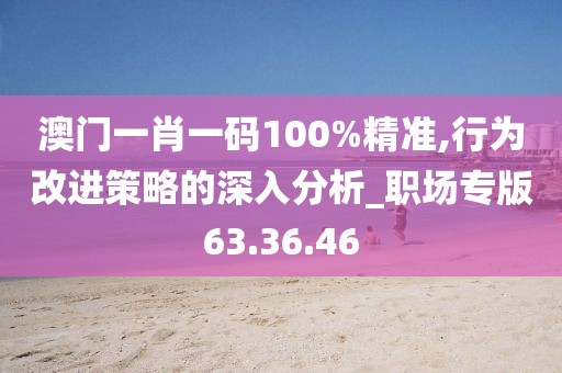 澳門一肖一碼100%精準(zhǔn),行為改進(jìn)策略的深入分析_職場(chǎng)專版63.36.46