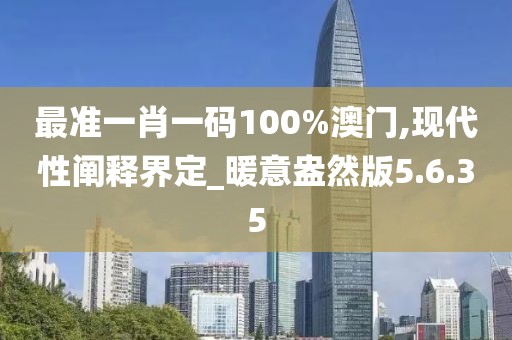 最準(zhǔn)一肖一碼100%澳門,現(xiàn)代性闡釋界定_暖意盎然版5.6.35