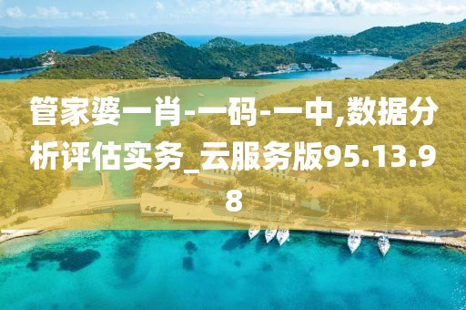 管家婆一肖-一碼-一中,數(shù)據(jù)分析評估實務(wù)_云服務(wù)版95.13.98