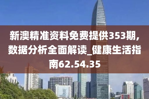 新澳精準資料免費提供353期,數(shù)據分析全面解讀_健康生活指南62.54.35