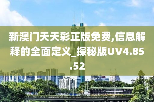 新澳門天天彩正版免費(fèi),信息解釋的全面定義_探秘版UV4.85.52