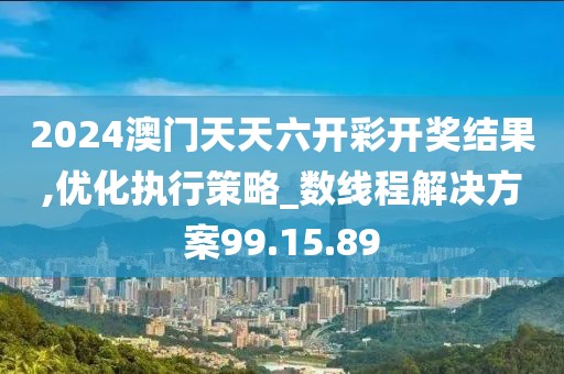 2024澳門(mén)天天六開(kāi)彩開(kāi)獎(jiǎng)結(jié)果,優(yōu)化執(zhí)行策略_數(shù)線程解決方案99.15.89