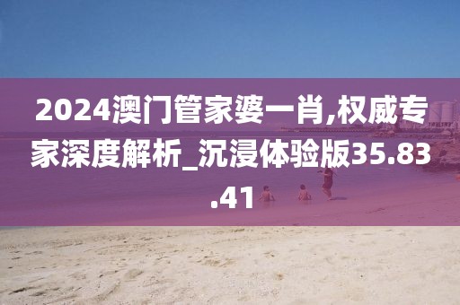 2024澳門管家婆一肖,權(quán)威專家深度解析_沉浸體驗版35.83.41