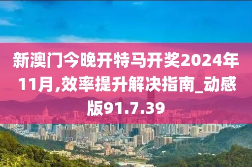 新澳門今晚開特馬開獎(jiǎng)2024年11月,效率提升解決指南_動(dòng)感版91.7.39