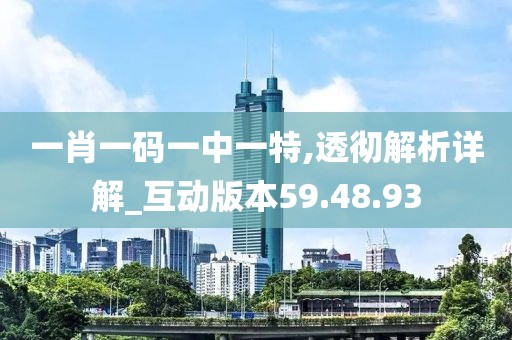 一肖一碼一中一特,透徹解析詳解_互動版本59.48.93