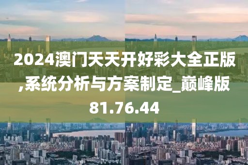 2024澳門天天開好彩大全正版,系統(tǒng)分析與方案制定_巔峰版81.76.44