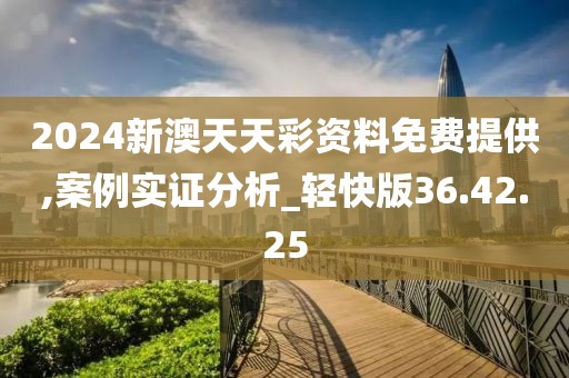 2024新澳天天彩資料免費(fèi)提供,案例實(shí)證分析_輕快版36.42.25
