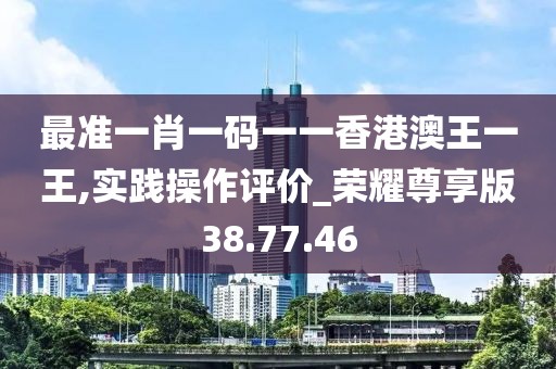 最準(zhǔn)一肖一碼一一香港澳王一王,實(shí)踐操作評(píng)價(jià)_榮耀尊享版38.77.46