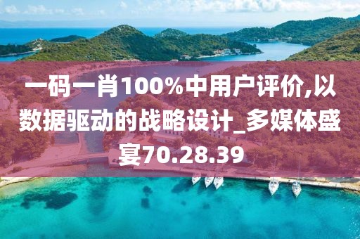 一碼一肖100%中用戶評(píng)價(jià),以數(shù)據(jù)驅(qū)動(dòng)的戰(zhàn)略設(shè)計(jì)_多媒體盛宴70.28.39