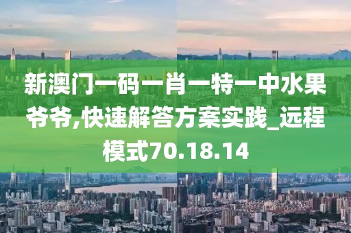 新澳門一碼一肖一特一中水果爺爺,快速解答方案實踐_遠程模式70.18.14