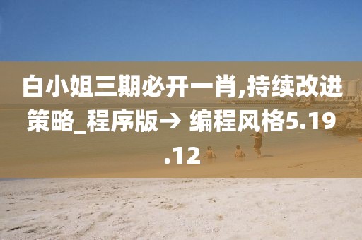 白小姐三期必開(kāi)一肖,持續(xù)改進(jìn)策略_程序版→ 編程風(fēng)格5.19.12