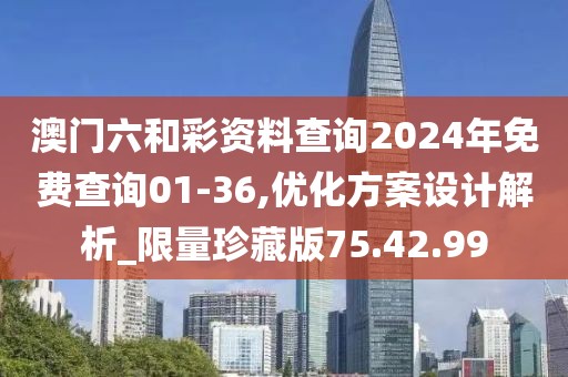 澳門六和彩資料查詢2024年免費(fèi)查詢01-36,優(yōu)化方案設(shè)計(jì)解析_限量珍藏版75.42.99