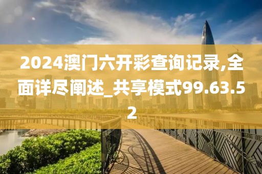 2024澳門六開彩查詢記錄,全面詳盡闡述_共享模式99.63.52