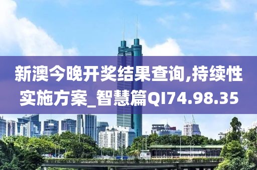 新澳今晚開(kāi)獎(jiǎng)結(jié)果查詢(xún),持續(xù)性實(shí)施方案_智慧篇QI74.98.35