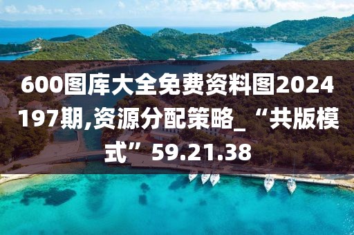 600圖庫大全免費(fèi)資料圖2024197期,資源分配策略_“共版模式”59.21.38