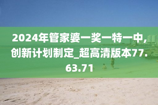 2024年管家婆一獎(jiǎng)一特一中,創(chuàng)新計(jì)劃制定_超高清版本77.63.71