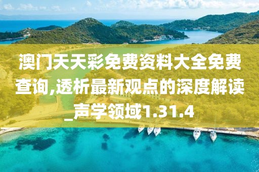 澳門天天彩免費(fèi)資料大全免費(fèi)查詢,透析最新觀點(diǎn)的深度解讀_聲學(xué)領(lǐng)域1.31.4