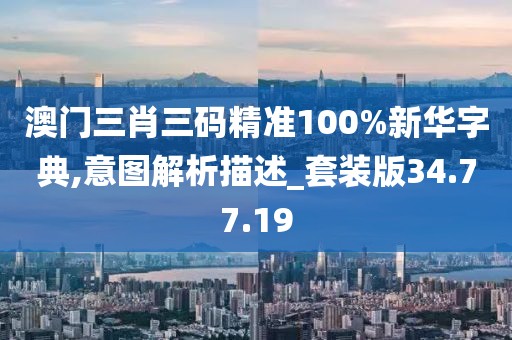 澳門三肖三碼精準(zhǔn)100%新華字典,意圖解析描述_套裝版34.77.19