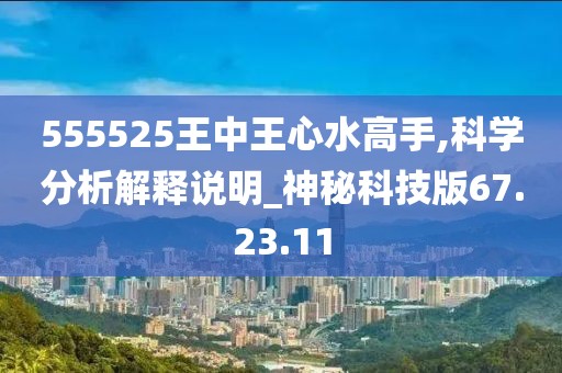 555525王中王心水高手,科學分析解釋說明_神秘科技版67.23.11