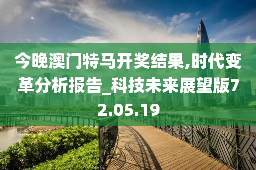 今晚澳門特馬開獎(jiǎng)結(jié)果,時(shí)代變革分析報(bào)告_科技未來展望版72.05.19