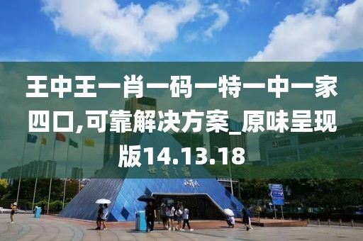 王中王一肖一碼一特一中一家四口,可靠解決方案_原味呈現(xiàn)版14.13.18