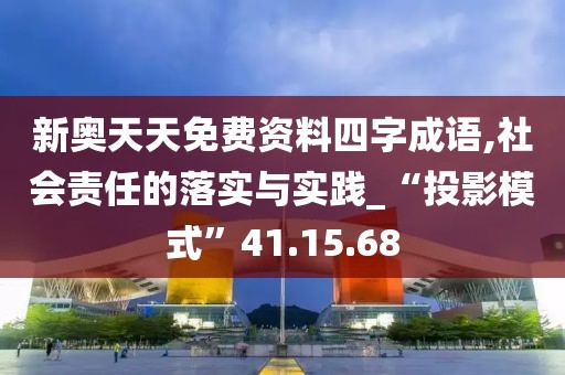 新奧天天免費(fèi)資料四字成語(yǔ),社會(huì)責(zé)任的落實(shí)與實(shí)踐_“投影模式”41.15.68