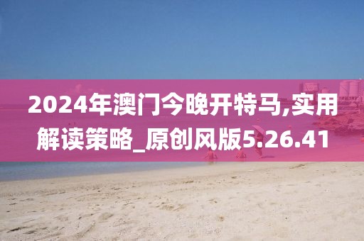 2024年澳門今晚開特馬,實(shí)用解讀策略_原創(chuàng)風(fēng)版5.26.41